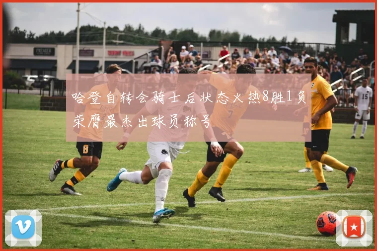 哈登自转会骑士后状态火热8胜1负荣膺最杰出球员称号