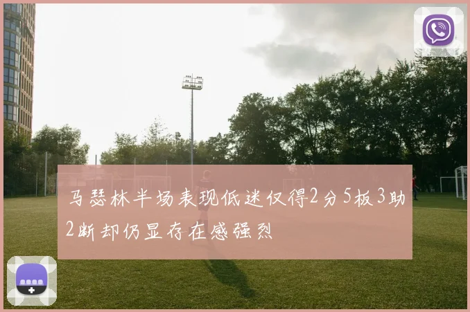 马瑟林半场表现低迷仅得2分5板3助2断却仍显存在感强烈