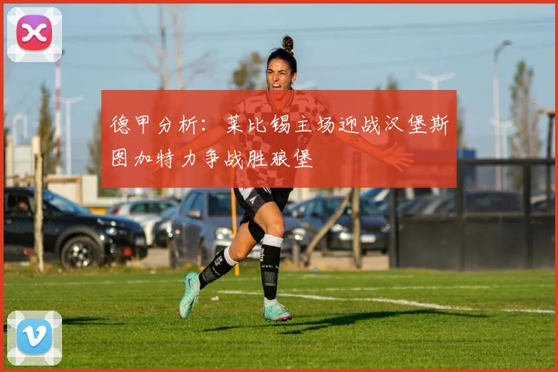 德甲分析：莱比锡主场迎战汉堡斯图加特力争战胜狼堡