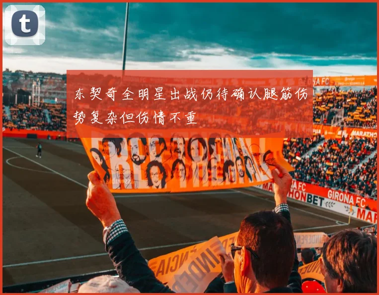 东契奇全明星出战仍待确认腿筋伤势复杂但伤情不重