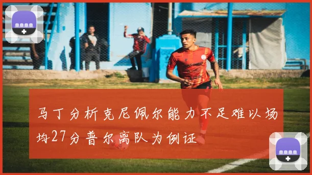 马丁分析克尼佩尔能力不足难以场均27分普尔离队为例证