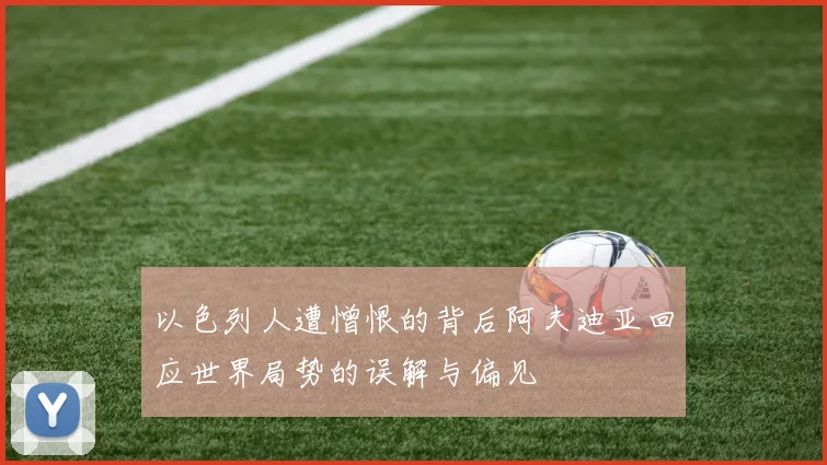 以色列人遭憎恨的背后阿夫迪亚回应世界局势的误解与偏见