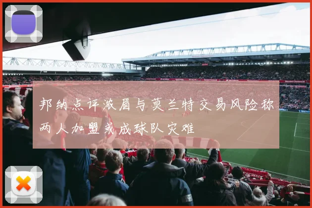 邦纳点评浓眉与莫兰特交易风险称两人加盟或成球队灾难