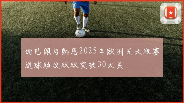 姆巴佩与凯恩2025年欧洲五大联赛进球助攻双双突破30大关
