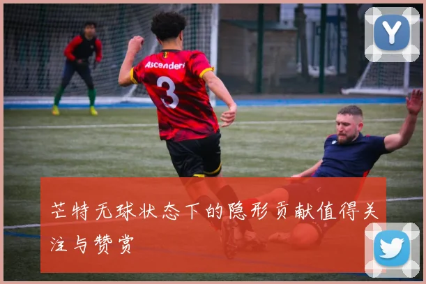 芒特无球状态下的隐形贡献值得关注与赞赏