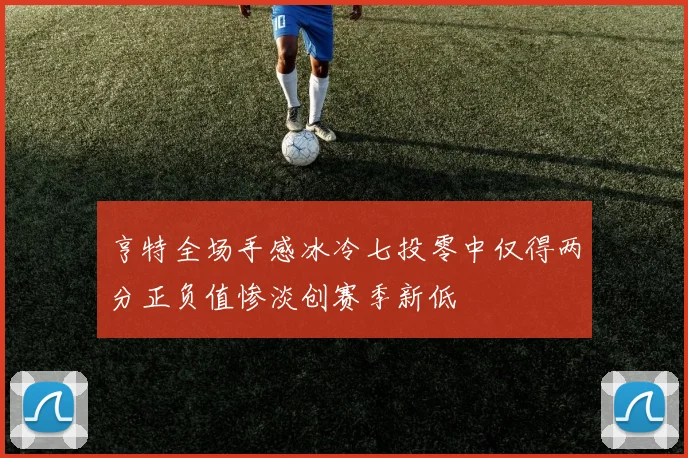 亨特全场手感冰冷七投零中仅得两分正负值惨淡创赛季新低
