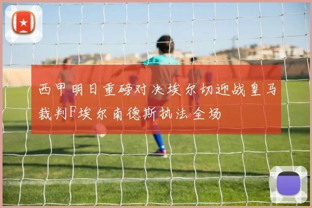 西甲明日重磅对决埃尔切迎战皇马裁判F埃尔南德斯执法全场