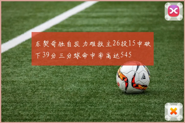 东契奇独自发力难救主26投15中砍下39分三分球命中率高达545
