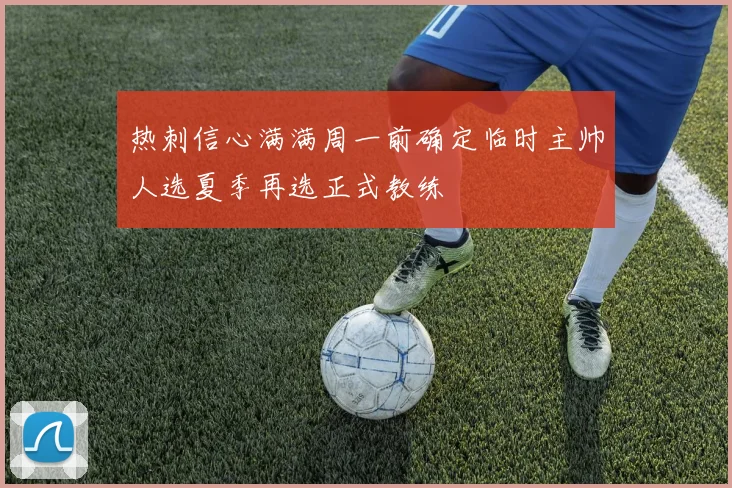 热刺信心满满周一前确定临时主帅人选夏季再选正式教练