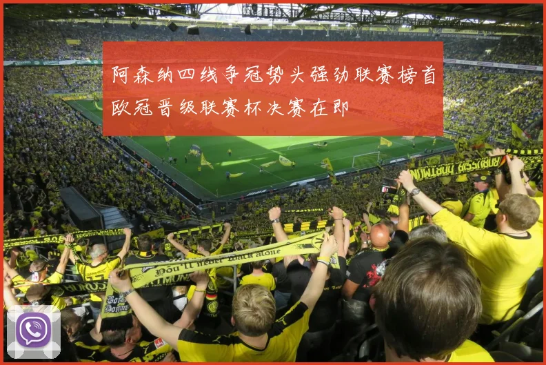 阿森纳四线争冠势头强劲联赛榜首欧冠晋级联赛杯决赛在即