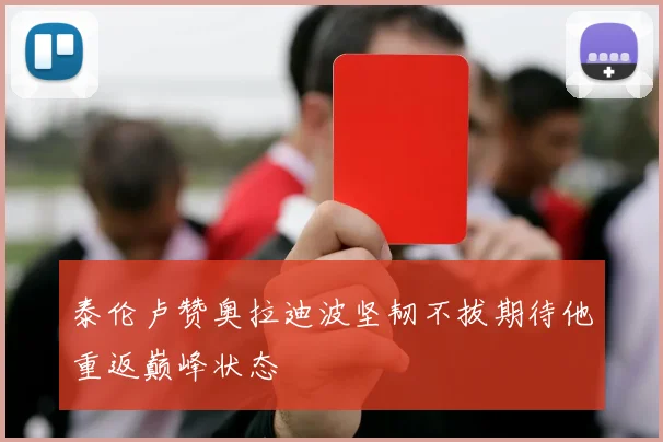 泰伦卢赞奥拉迪波坚韧不拔期待他重返巅峰状态