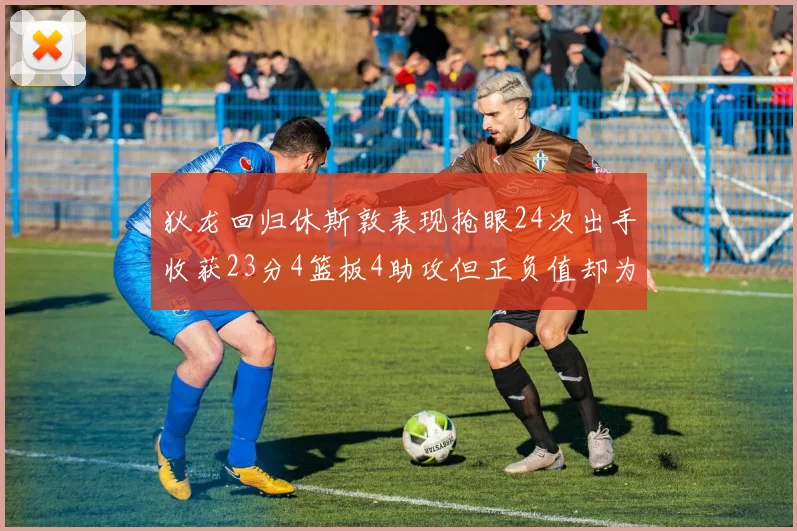 狄龙回归休斯敦表现抢眼24次出手收获23分4篮板4助攻但正负值却为负24