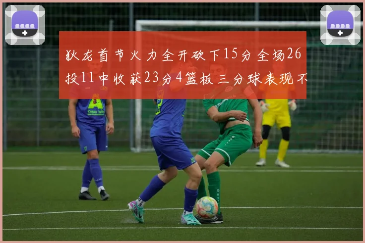狄龙首节火力全开砍下15分全场26投11中收获23分4篮板三分球表现不佳
