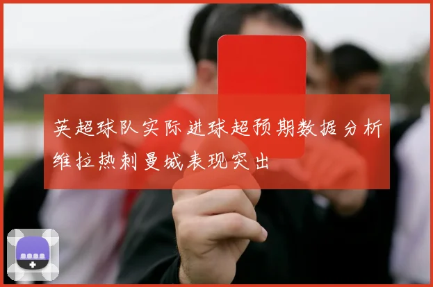 英超球队实际进球超预期数据分析维拉热刺曼城表现突出