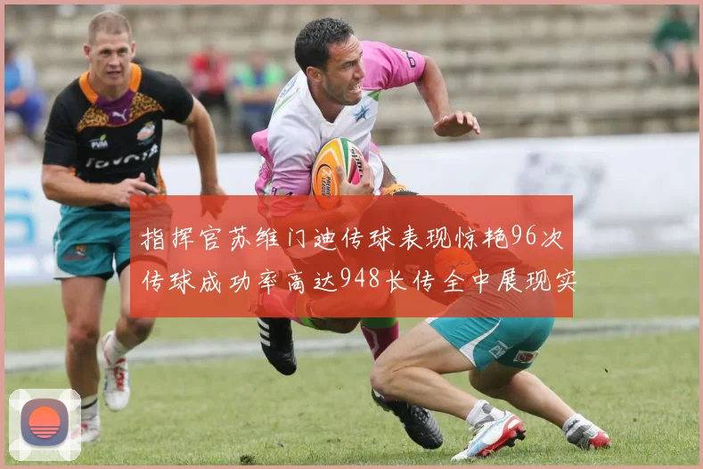 指挥官苏维门迪传球表现惊艳96次传球成功率高达948长传全中展现实力