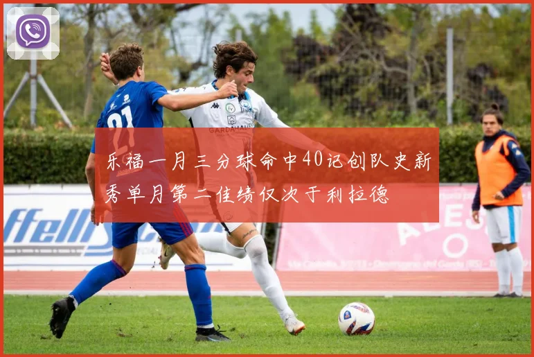 乐福一月三分球命中40记创队史新秀单月第二佳绩仅次于利拉德