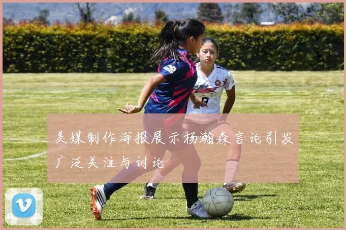 美媒制作海报展示杨瀚森言论引发广泛关注与讨论