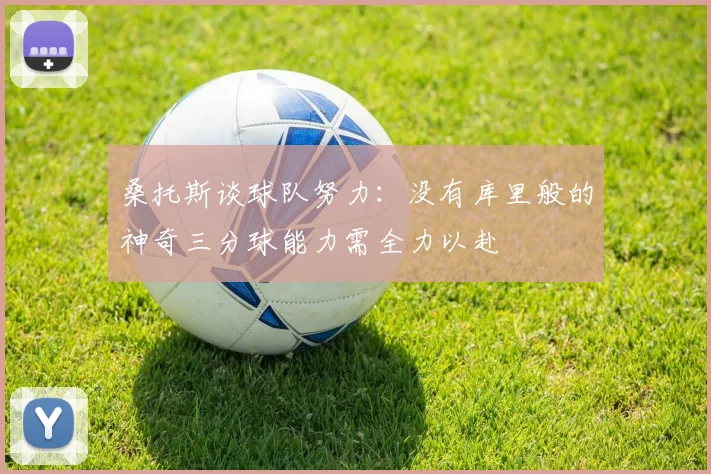 桑托斯谈球队努力：没有库里般的神奇三分球能力需全力以赴